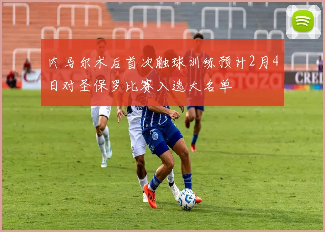 内马尔术后首次触球训练预计2月4日对圣保罗比赛入选大名单