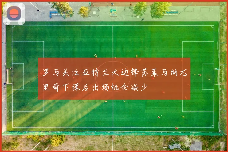 罗马关注亚特兰大边锋苏莱马纳尤里奇下课后出场机会减少
