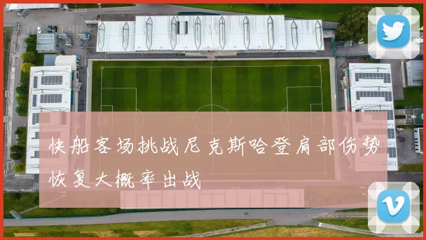 快船客场挑战尼克斯哈登肩部伤势恢复大概率出战