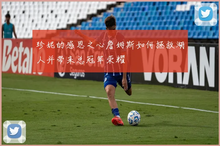 珍妮的感恩之心詹姆斯如何拯救湖人并带来总冠军荣耀