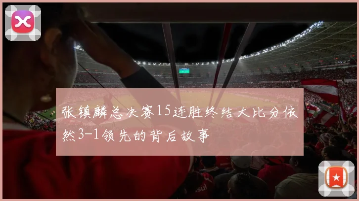 张镇麟总决赛15连胜终结大比分依然3-1领先的背后故事