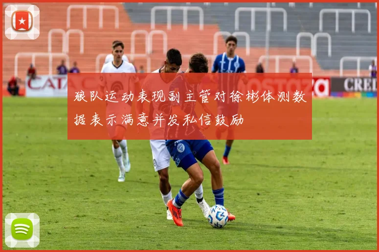 狼队运动表现副主管对徐彬体测数据表示满意并发私信鼓励